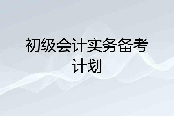 初级会计实务备考计划