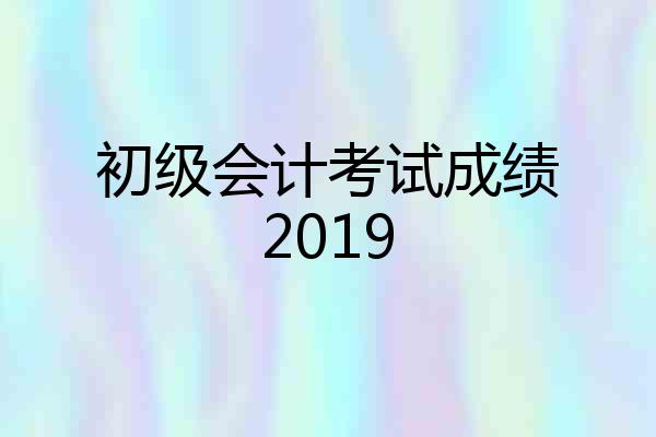 初级会计考试成绩2019