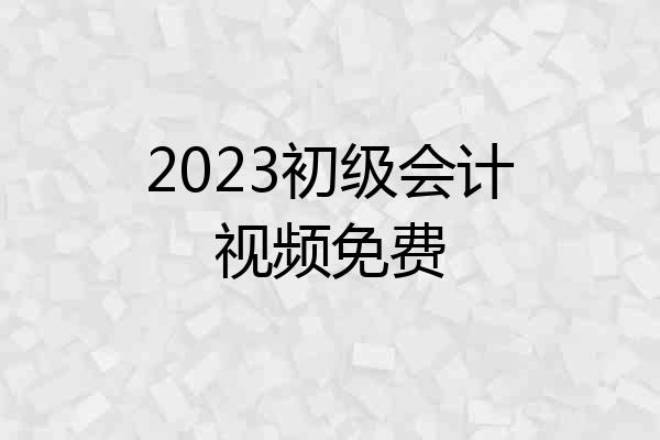 2023初级会计视频免费