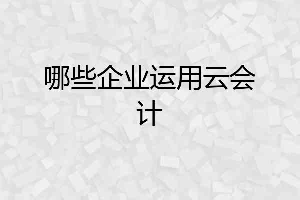 哪些企业运用云会计
