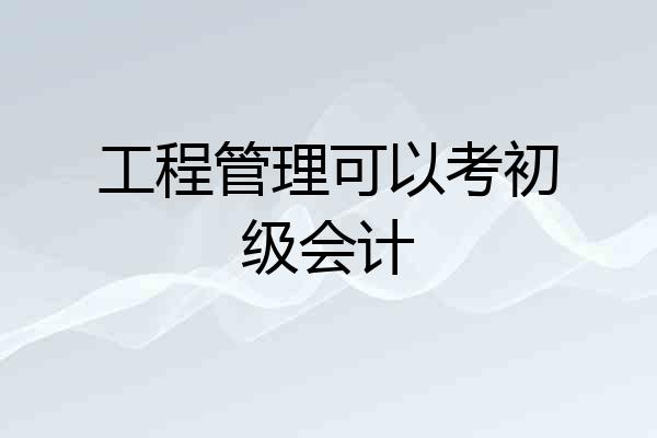 工程管理可以考初级会计