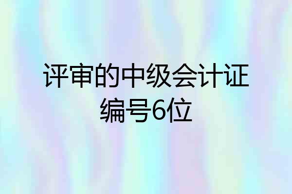 评审的中级会计证编号6位