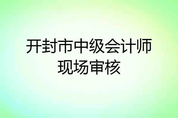 开封市中级会计师现场审核