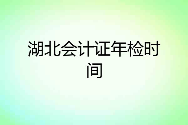 湖北会计证年检时间