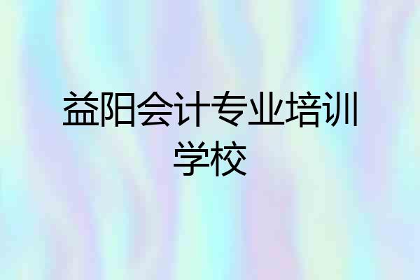 益阳会计专业培训学校