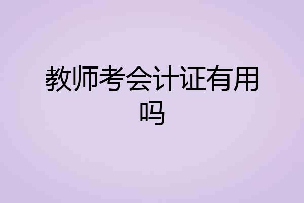 教师考会计证有用吗
