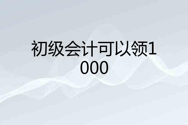 初级会计可以领1000