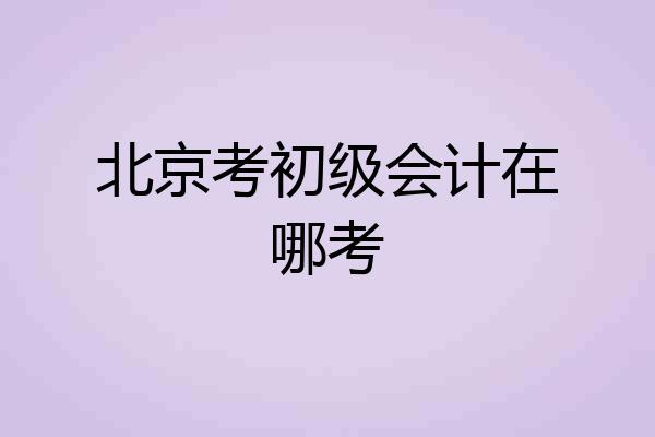 北京考初级会计在哪考