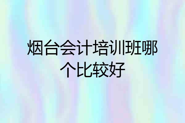 烟台会计培训班哪个比较好