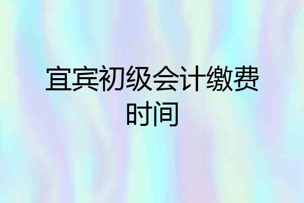 宜宾初级会计缴费时间