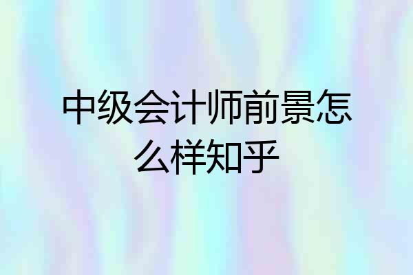 中级会计师前景怎么样知乎