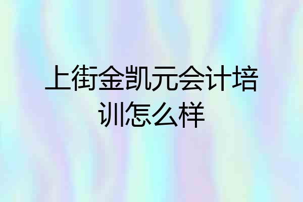 上街金凯元会计培训怎么样