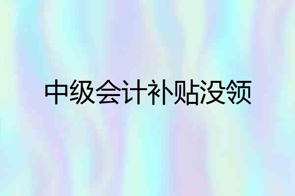 中级会计补贴没领