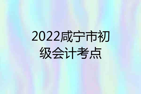 2022咸宁市初级会计考点
