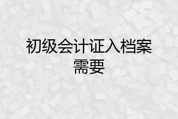 初级会计证入档案需要