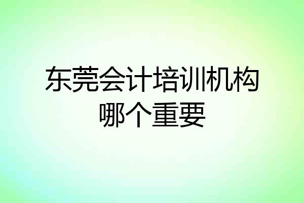 东莞会计培训机构哪个重要