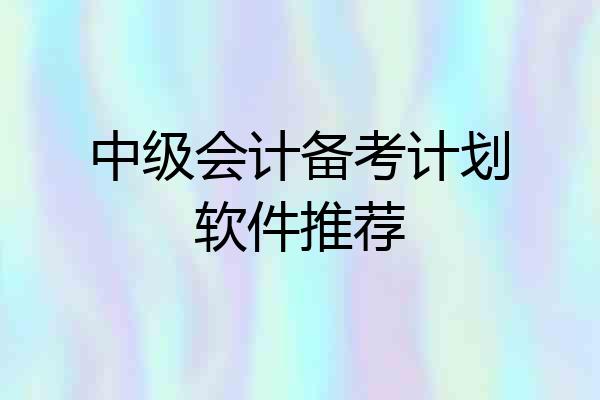 中级会计备考计划软件推荐
