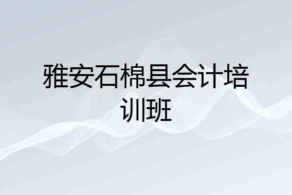 雅安石棉县会计培训班