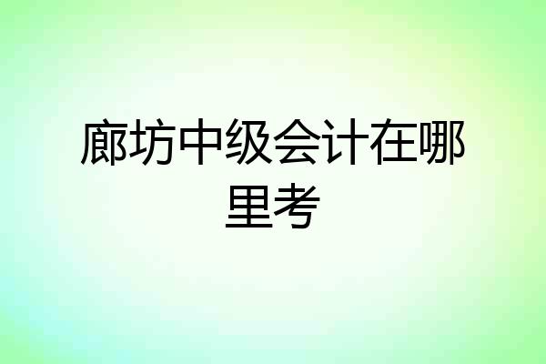 廊坊中级会计在哪里考