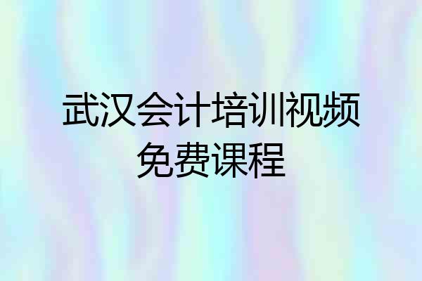 武汉会计培训视频免费课程