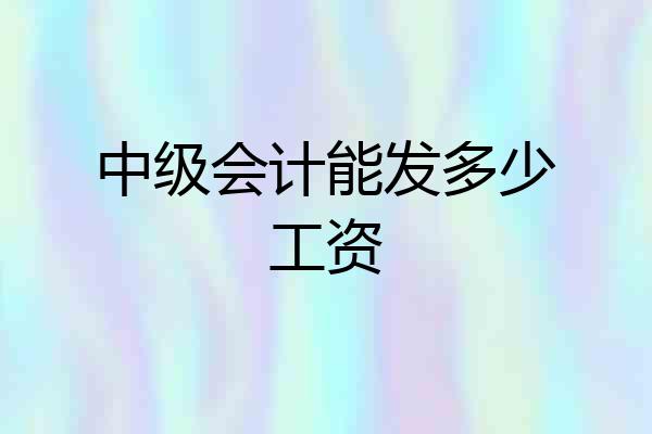 中级会计能发多少工资