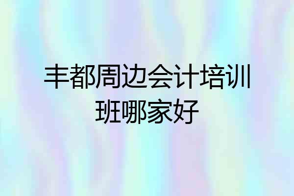 丰都周边会计培训班哪家好