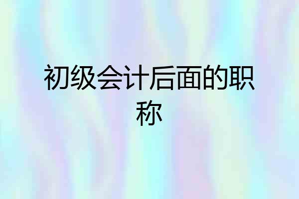 初级会计后面的职称