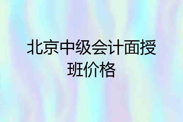 北京中级会计面授班价格