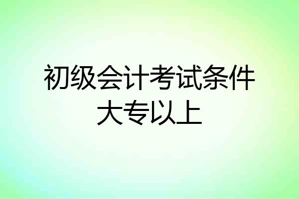初级会计考试条件大专以上
