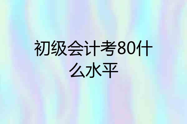 初级会计考80什么水平