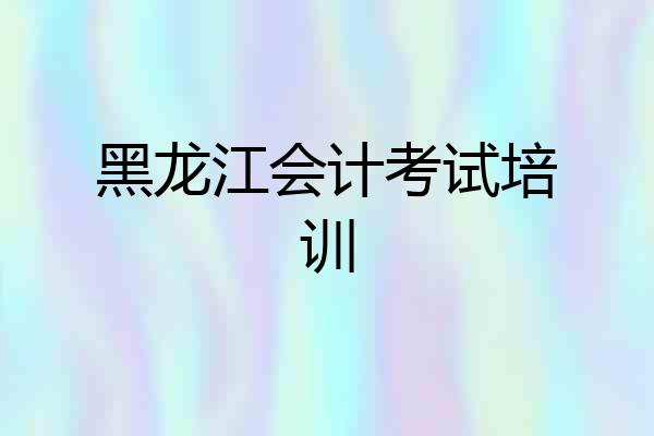 黑龙江会计考试培训