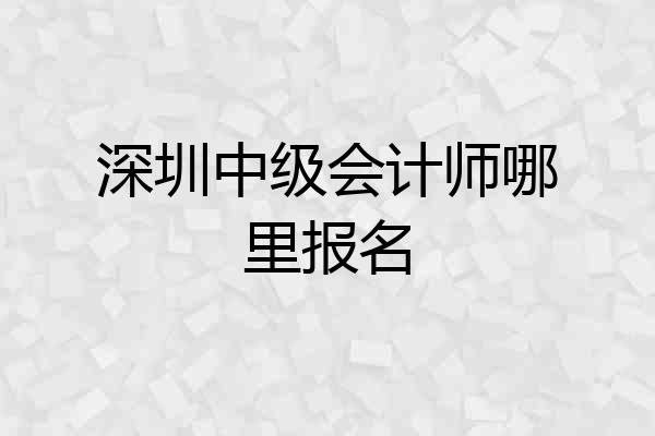 深圳中级会计师哪里报名