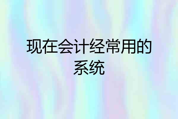 现在会计经常用的系统