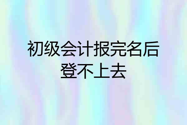 初级会计报完名后登不上去