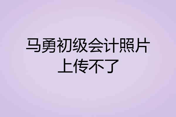 马勇初级会计照片上传不了