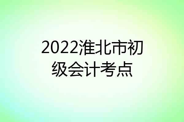 2022淮北市初级会计考点