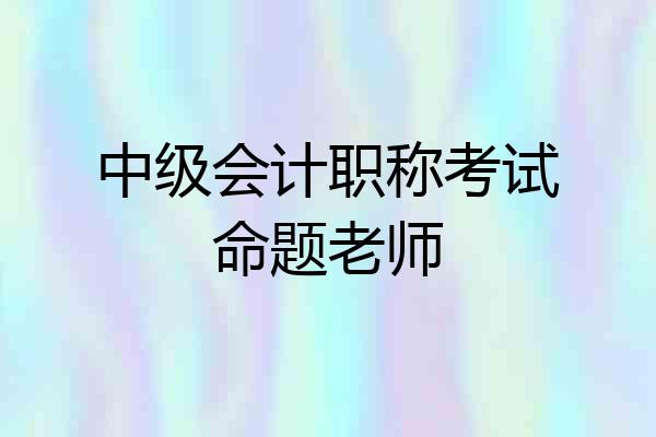 中级会计职称考试命题老师