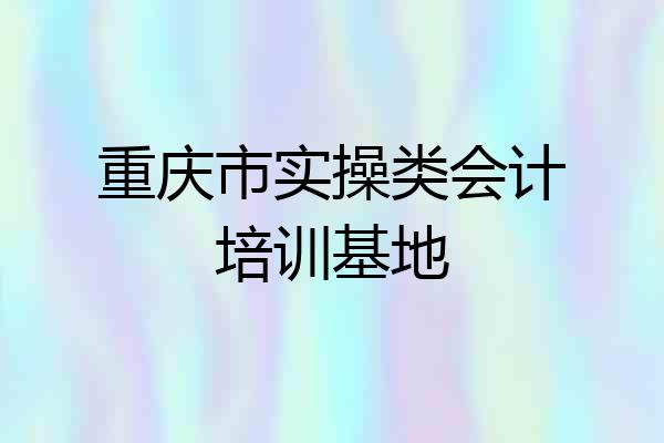 重庆市实操类会计培训基地