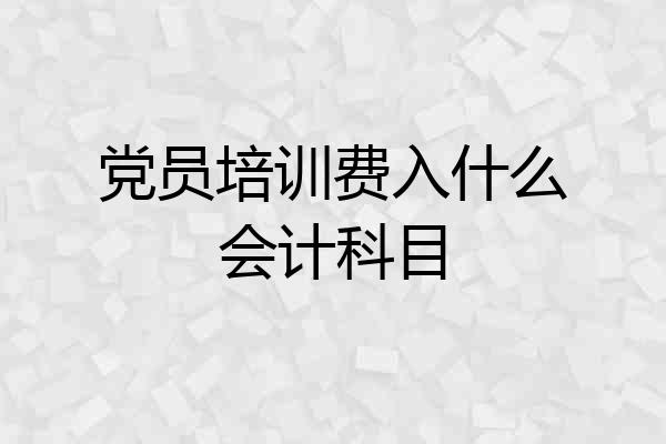 党员培训费入什么会计科目
