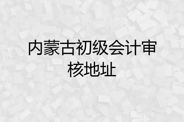 内蒙古初级会计审核地址