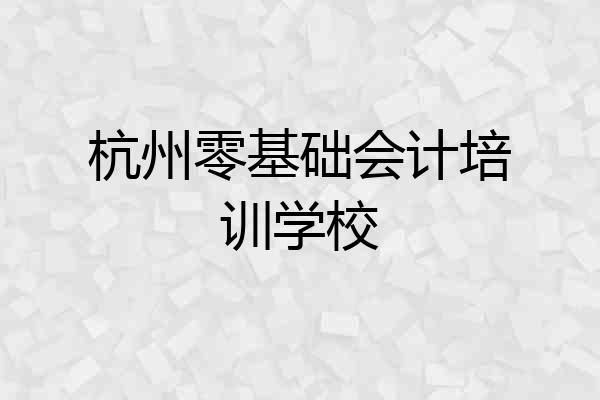 杭州零基础会计培训学校