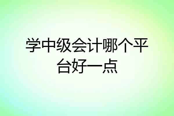 学中级会计哪个平台好一点