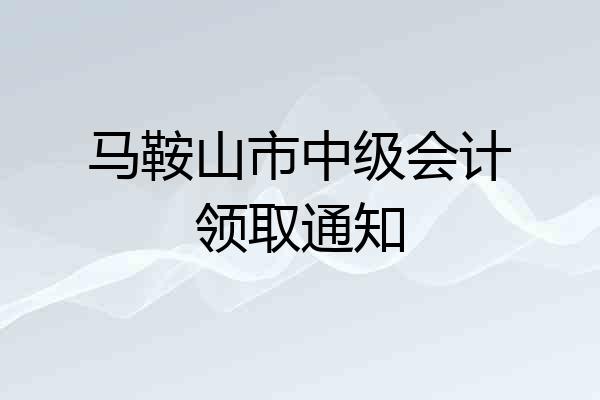 马鞍山市中级会计领取通知