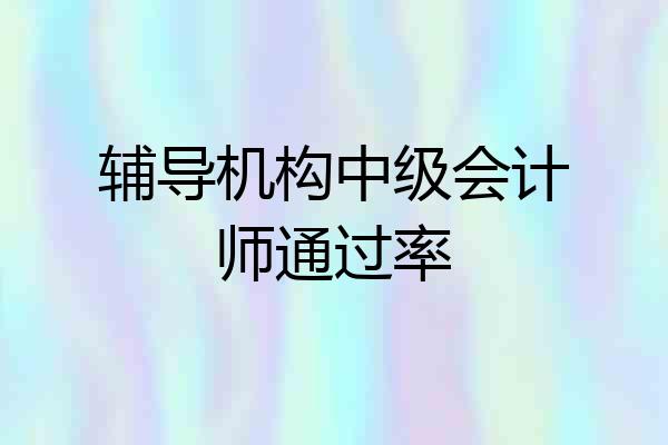 辅导机构中级会计师通过率