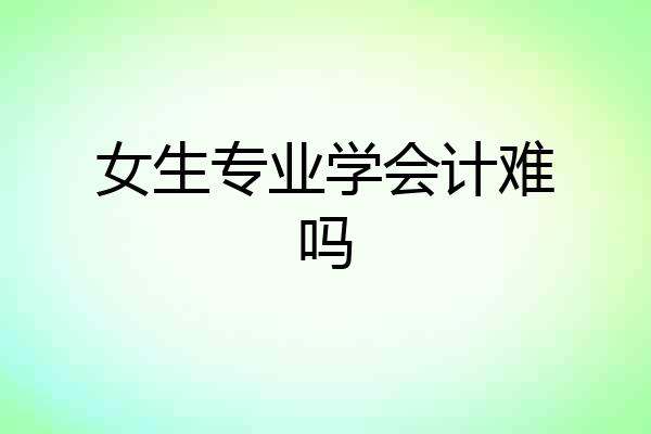 女生专业学会计难吗