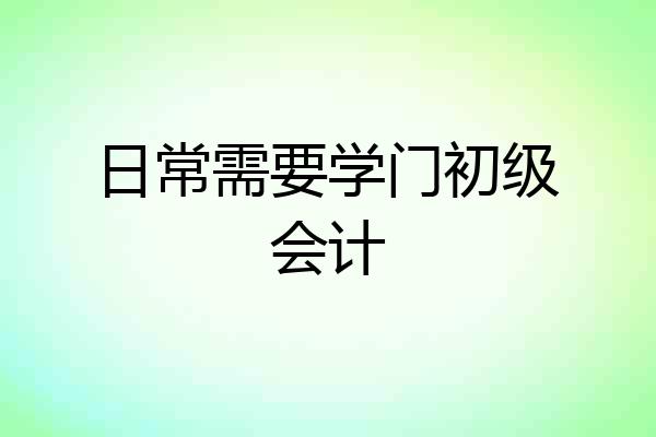 日常需要学门初级会计