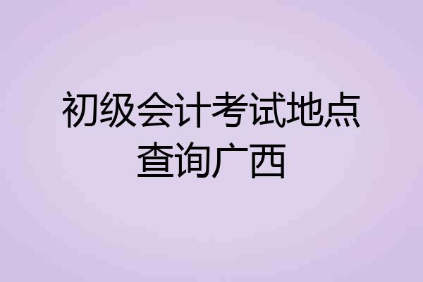 初级会计考试地点查询广西