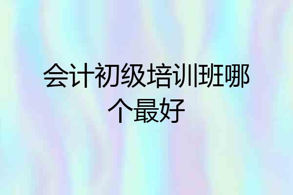 会计初级培训班哪个最好
