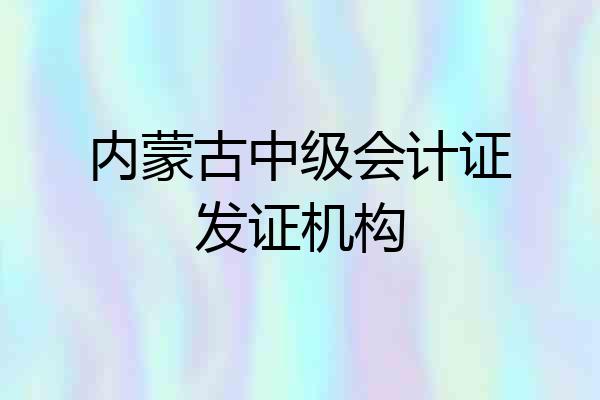 内蒙古中级会计证发证机构
