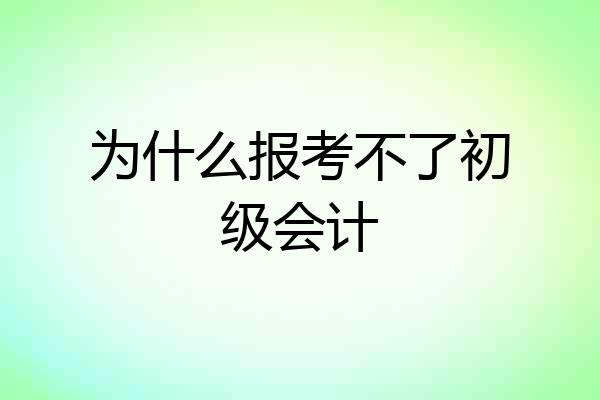 为什么报考不了初级会计